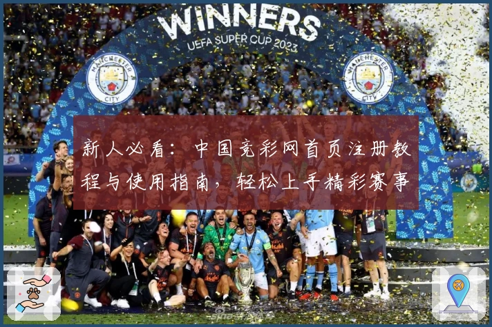 新人必看:中国竞彩网首页注册教程与使用指南,轻松上手精彩赛事资讯平台