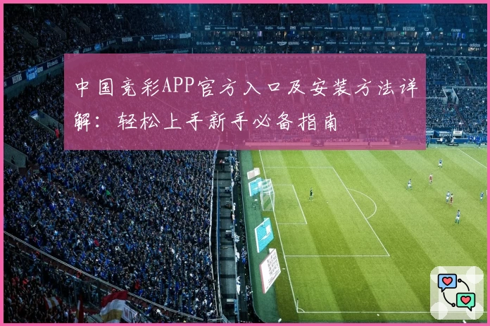 中国竞彩APP官方入口及安装方法详解：轻松上手新手必备指南