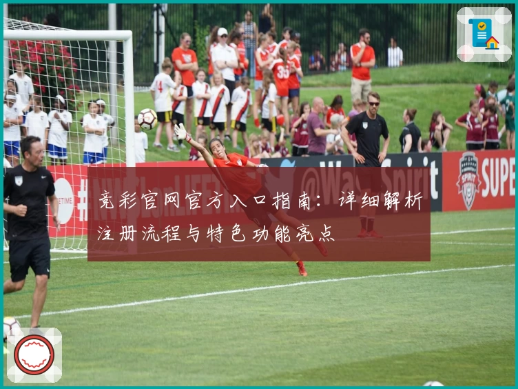 竞彩官网官方入口指南:详细解析注册流程与特色功能亮点