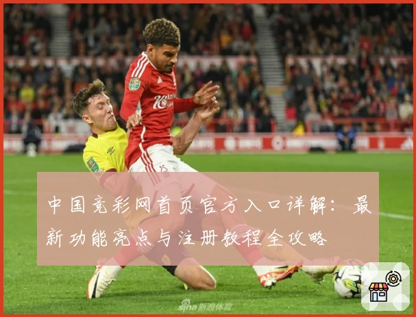 中国竞彩网首页官方入口详解：最新功能亮点与注册教程全攻略