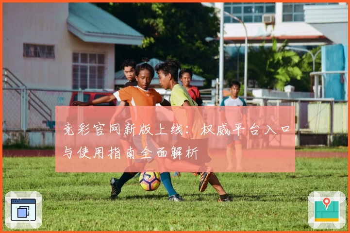 竞彩官网新版上线：权威平台入口与使用指南全面解析