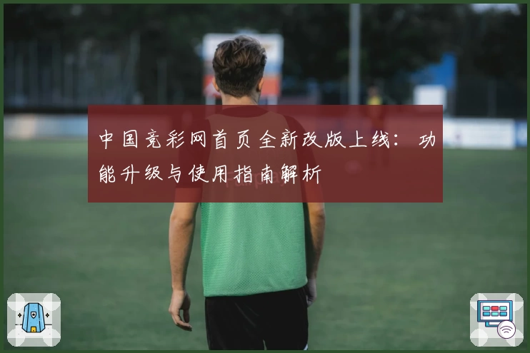 中国竞彩网首页全新改版上线：功能升级与使用指南解析