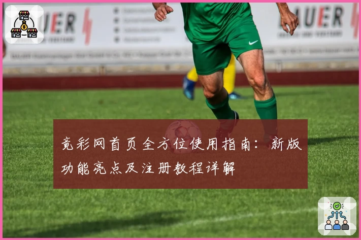 竟彩网首页全方位使用指南：新版功能亮点及注册教程详解