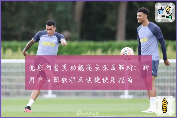 竟彩网首页功能亮点深度解析：新用户注册教程及快捷使用指南