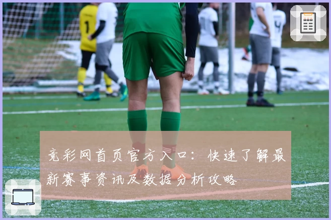 竞彩网首页官方入口:快速了解最新赛事资讯及数据分析攻略