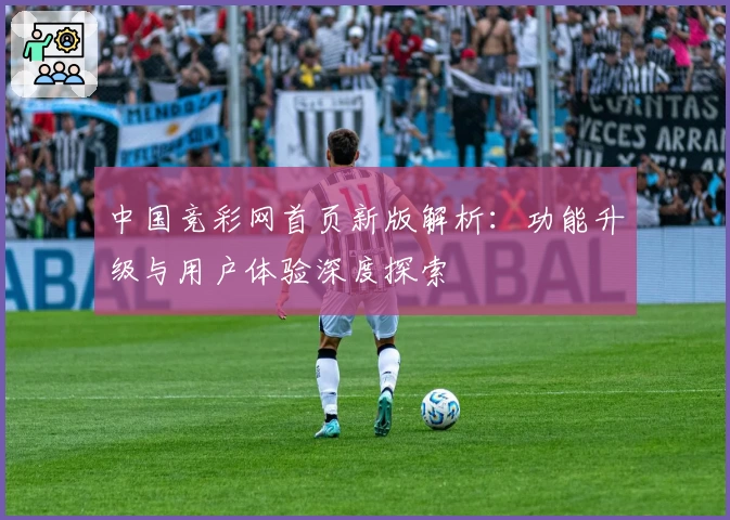 中国竞彩网首页新版解析：功能升级与用户体验深度探索