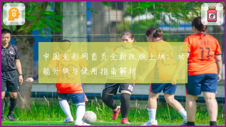 中国竞彩网首页全新改版上线:功能升级与使用指南解析