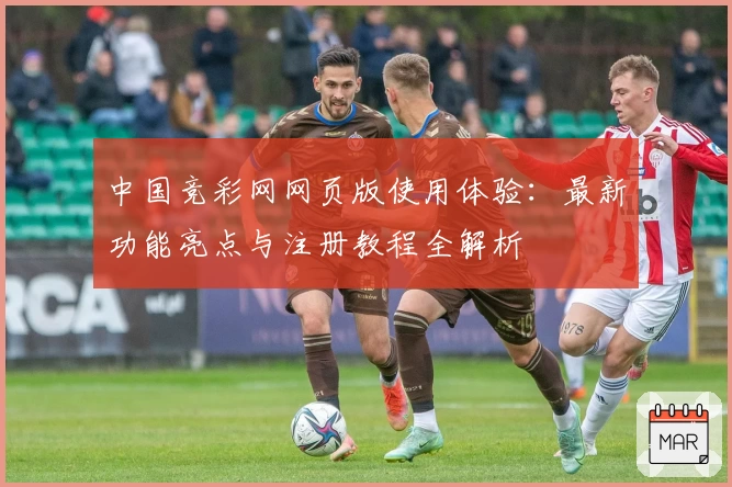 中国竞彩网网页版使用体验：最新功能亮点与注册教程全解析