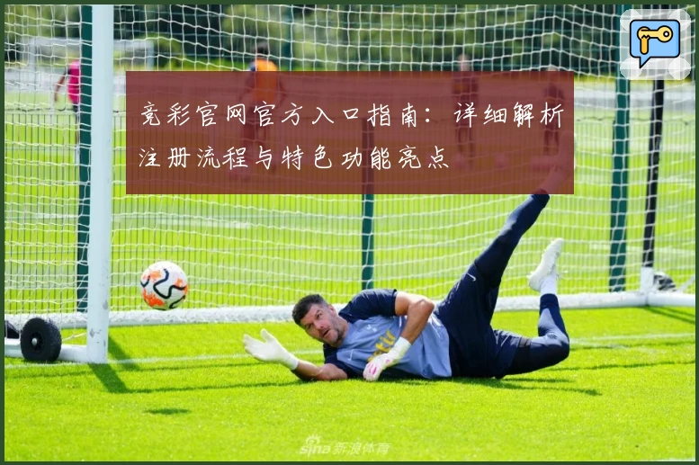 竞彩官网官方入口指南：详细解析注册流程与特色功能亮点