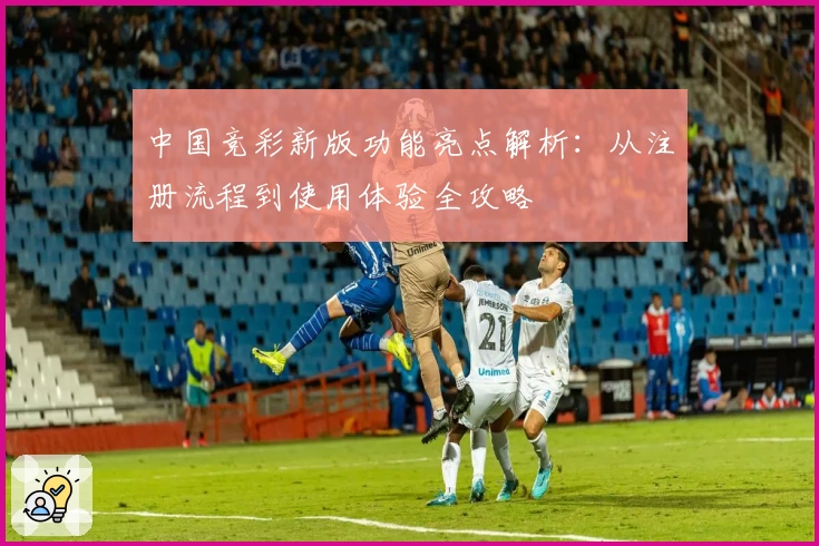 中国竞彩新版功能亮点解析：从注册流程到使用体验全攻略