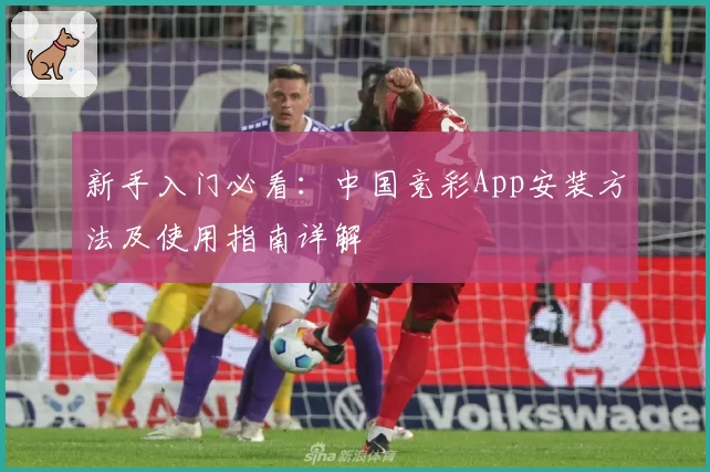 新手入门必看:中国竞彩App安装方法及使用指南详解