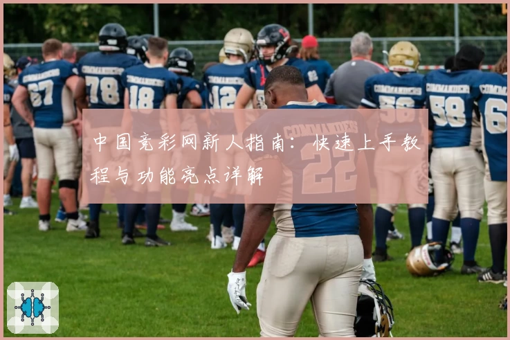 中国竞彩网新人指南：快速上手教程与功能亮点详解