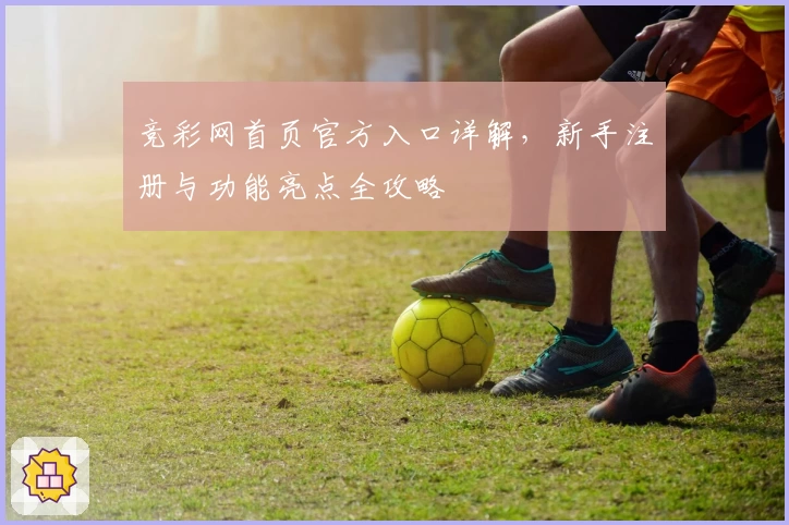 竞彩网首页官方入口详解，新手注册与功能亮点全攻略