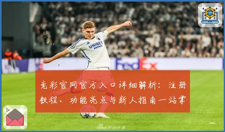 竞彩官网官方入口详细解析：注册教程、功能亮点与新人指南一站掌握