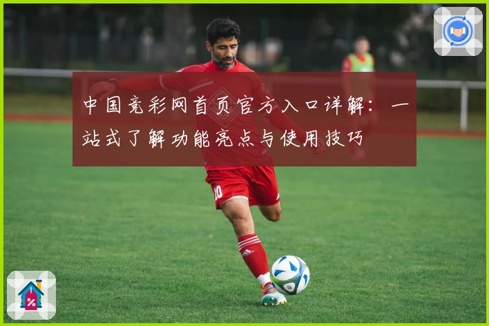 中国竞彩网首页官方入口详解：一站式了解功能亮点与使用技巧