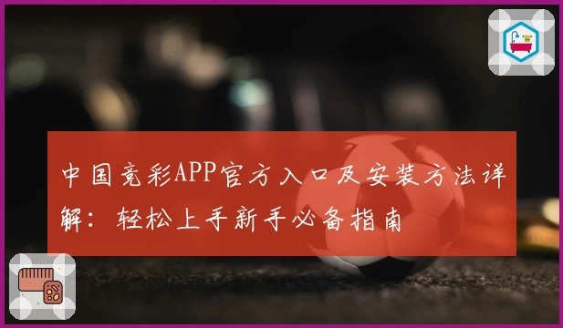 中国竞彩APP官方入口及安装方法详解:轻松上手新手必备指南