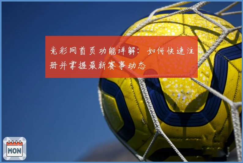 竞彩网首页功能详解:如何快速注册并掌握最新赛事动态