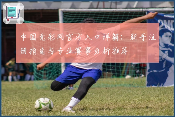 中国竞彩网官方入口详解：新手注册指南与专业赛事分析推荐