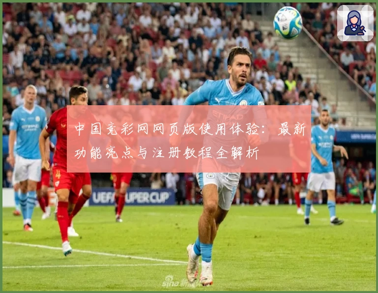 中国竞彩网网页版使用体验：最新功能亮点与注册教程全解析