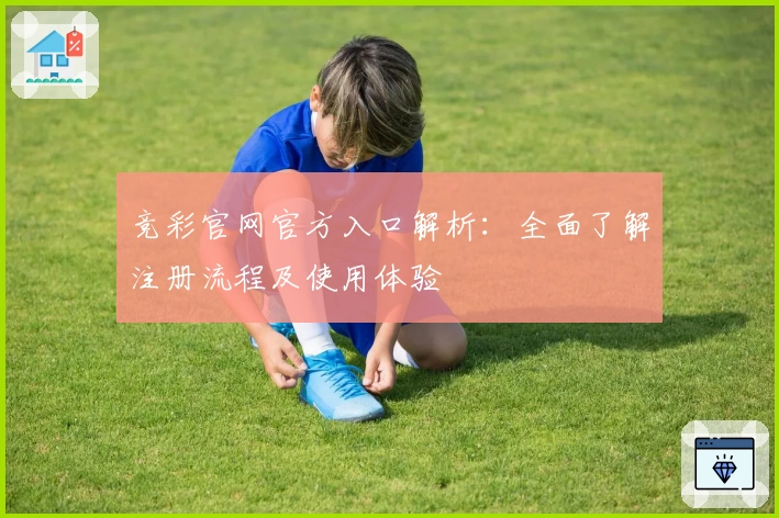 竞彩官网官方入口解析：全面了解注册流程及使用体验