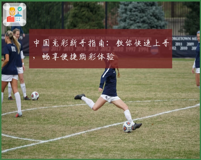 中国竞彩新手指南：教你快速上手，畅享便捷购彩体验