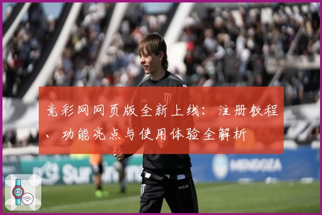 竞彩网网页版全新上线：注册教程、功能亮点与使用体验全解析
