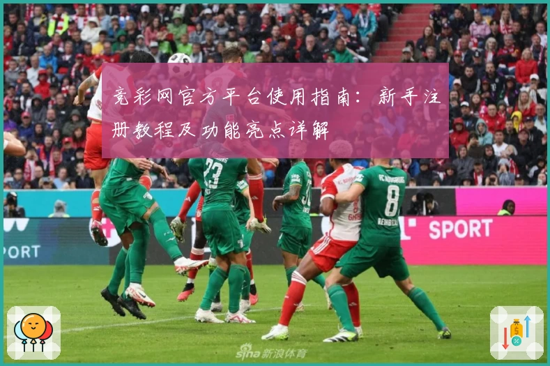 竞彩网官方平台使用指南:新手注册教程及功能亮点详解