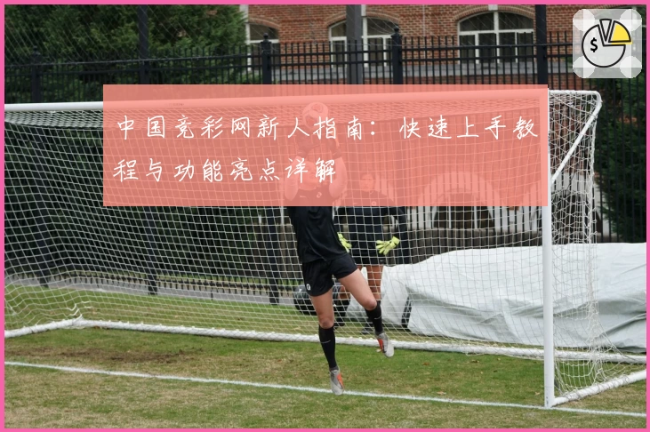 中国竞彩网新人指南:快速上手教程与功能亮点详解