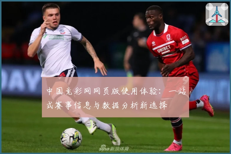 中国竞彩网网页版使用体验：一站式赛事信息与数据分析新选择