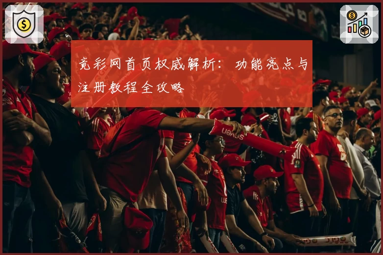 竟彩网首页权威解析：功能亮点与注册教程全攻略