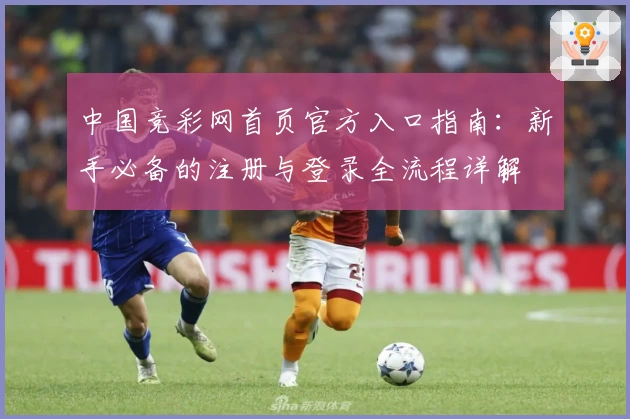中国竞彩网首页官方入口指南：新手必备的注册与登录全流程详解