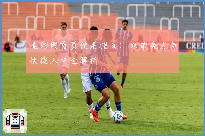 竞彩网首页使用指南：功能亮点与快捷入口全解析