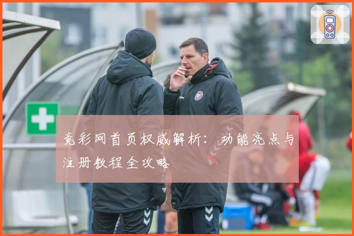 竟彩网首页权威解析：功能亮点与注册教程全攻略
