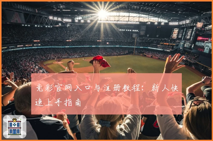 竞彩官网入口与注册教程：新人快速上手指南