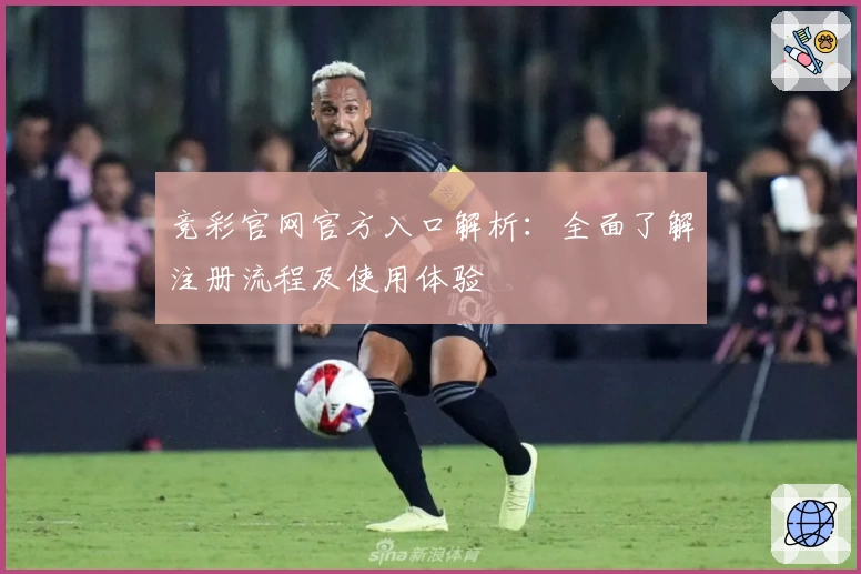 竞彩官网官方入口解析：全面了解注册流程及使用体验