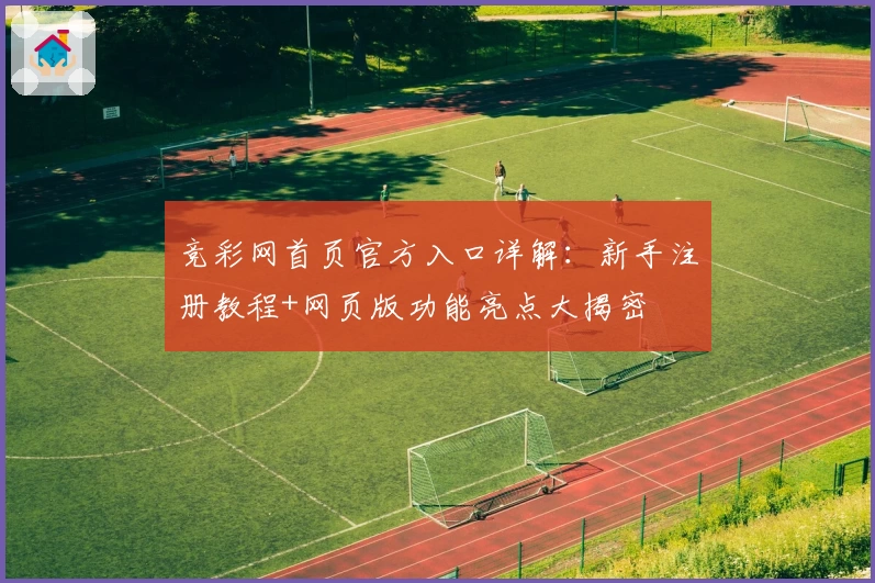竞彩网首页官方入口详解：新手注册教程+网页版功能亮点大揭密