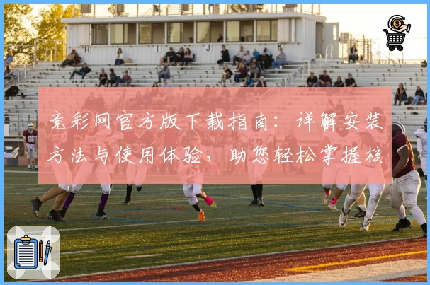竞彩网官方版下载指南：详解安装方法与使用体验，助您轻松掌握核心功能