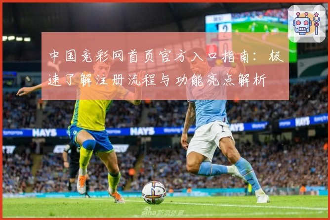 中国竞彩网首页官方入口指南：极速了解注册流程与功能亮点解析
