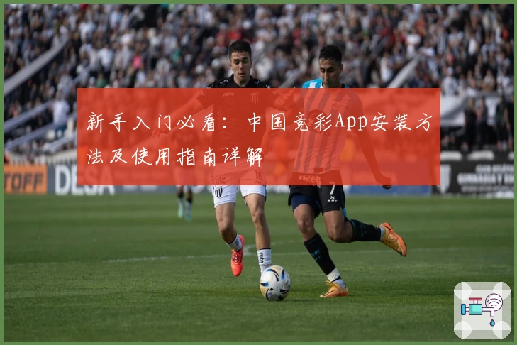 新手入门必看：中国竞彩App安装方法及使用指南详解