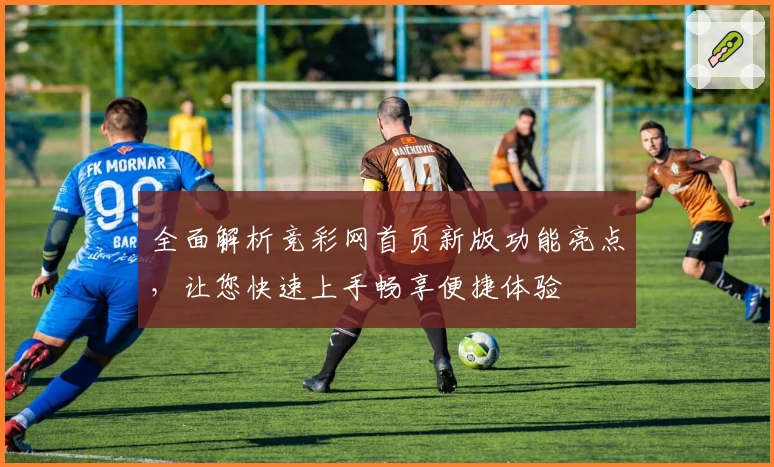 全面解析竞彩网首页新版功能亮点，让您快速上手畅享便捷体验