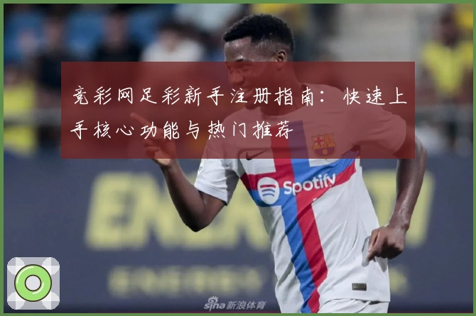 竞彩网足彩新手注册指南：快速上手核心功能与热门推荐