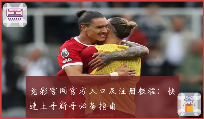竞彩官网官方入口及注册教程：快速上手新手必备指南