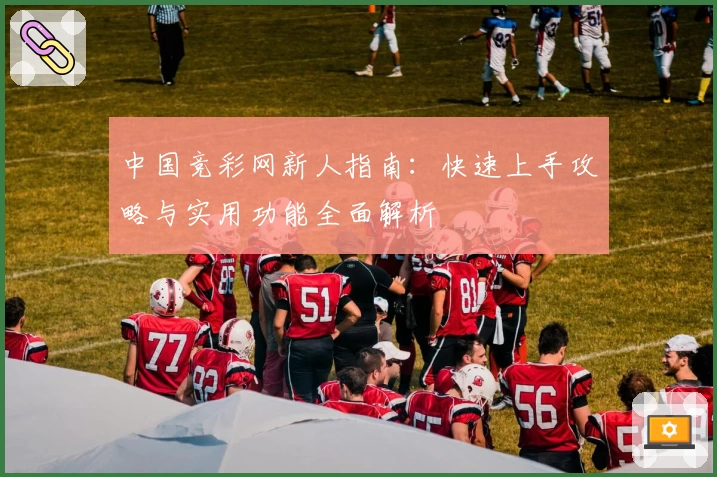 中国竞彩网新人指南：快速上手攻略与实用功能全面解析