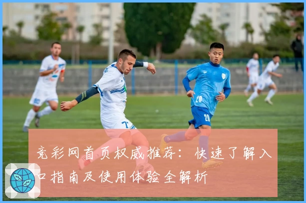 竞彩网首页权威推荐：快速了解入口指南及使用体验全解析