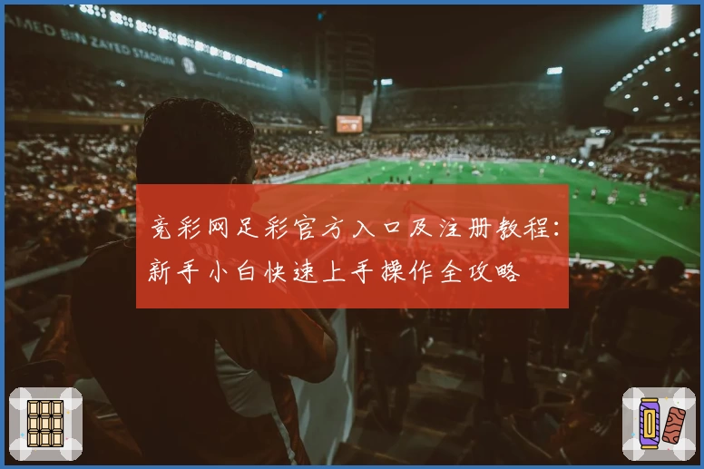 竞彩网足彩官方入口及注册教程：新手小白快速上手操作全攻略