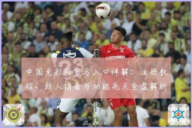 中国竞彩网官方入口详解：注册教程、新人指南与功能亮点全盘解析