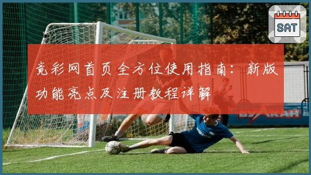 竟彩网首页全方位使用指南：新版功能亮点及注册教程详解