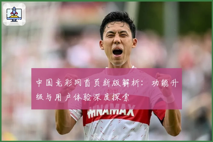 中国竞彩网首页新版解析：功能升级与用户体验深度探索