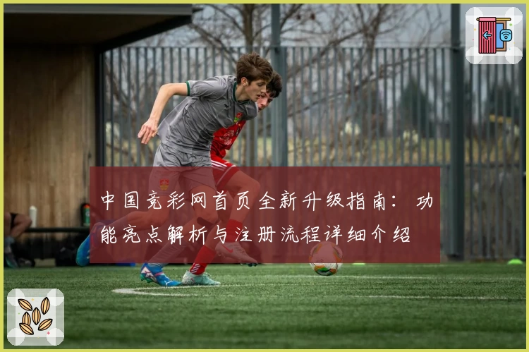 中国竞彩网首页全新升级指南:功能亮点解析与注册流程详细介绍
